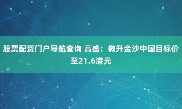 股票配资门户导航查询 高盛：微升金沙中国目标价至21.6港元