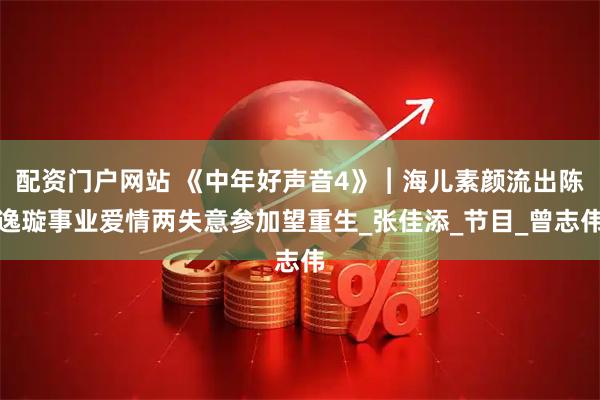 配资门户网站 《中年好声音4》︱海儿素颜流出陈逸璇事业爱情两失意参加望重生_张佳添_节目_曾志伟